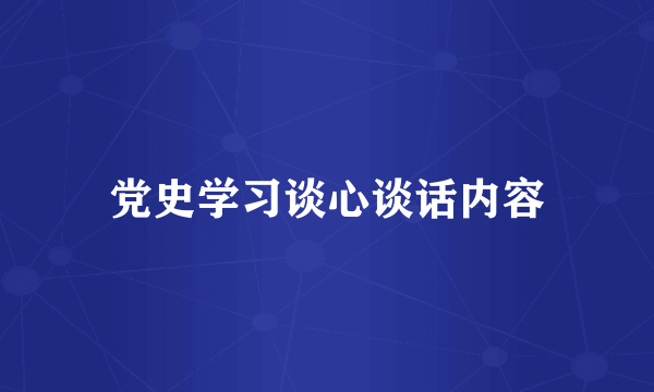 党史学习谈心谈话内容