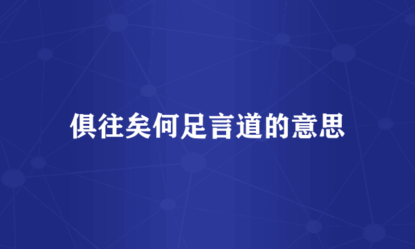 俱往矣何足言道的意思