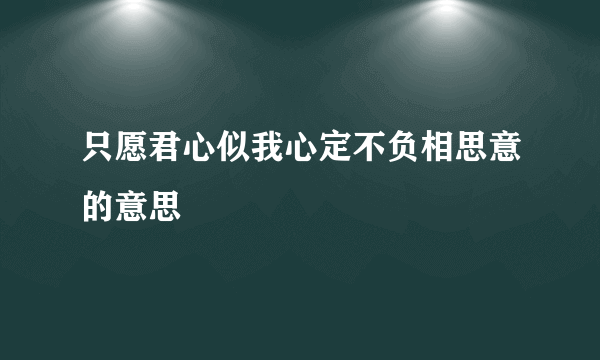 只愿君心似我心定不负相思意的意思