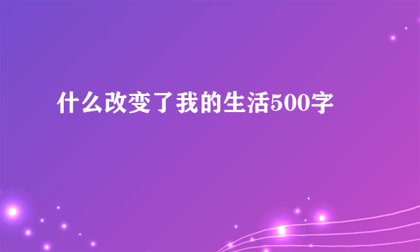 什么改变了我的生活500字