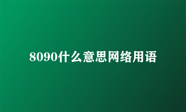 8090什么意思网络用语