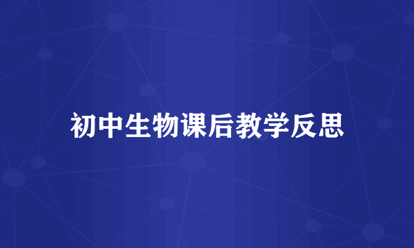初中生物课后教学反思