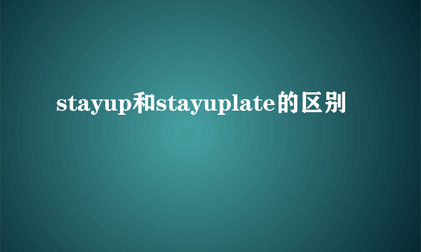 stayup和stayuplate的区别