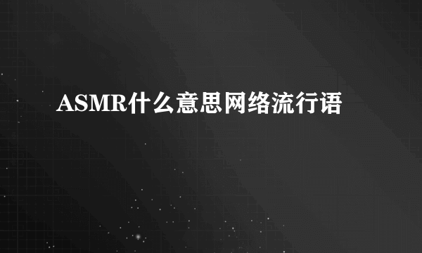ASMR什么意思网络流行语