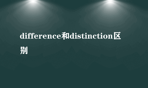 difference和distinction区别