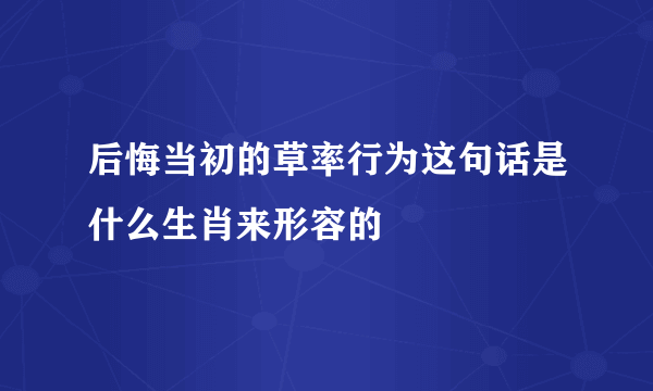 后悔当初的草率行为这句话是什么生肖来形容的