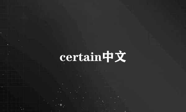 certain中文