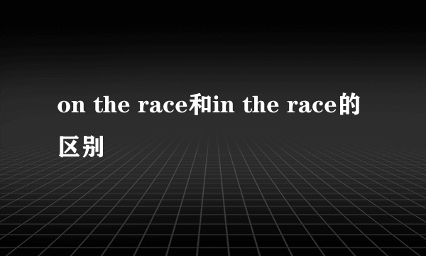 on the race和in the race的区别