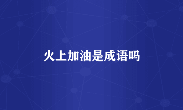火上加油是成语吗
