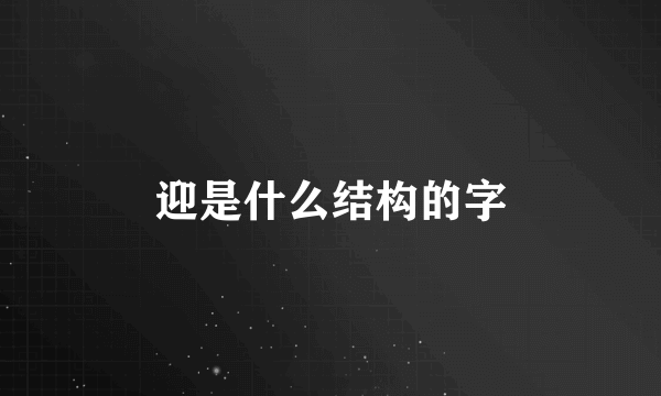迎是什么结构的字