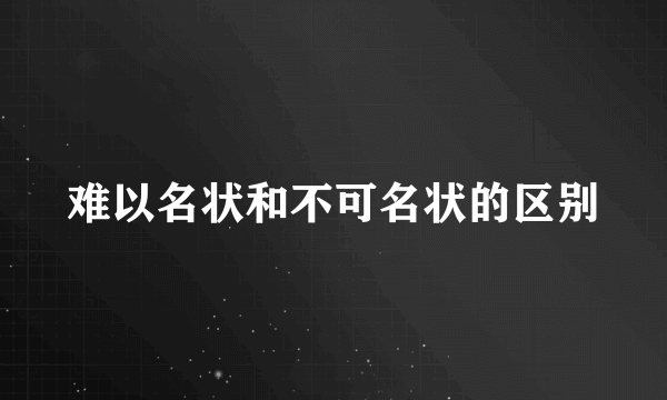 难以名状和不可名状的区别