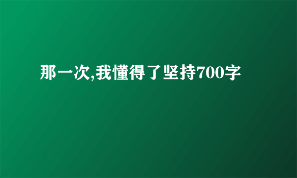 那一次,我懂得了坚持700字