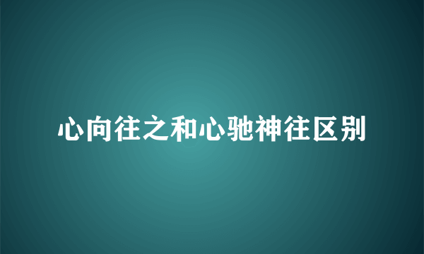 心向往之和心驰神往区别