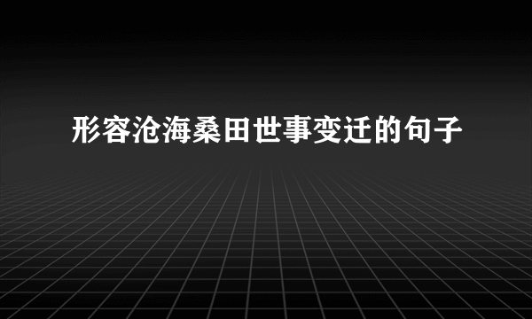 形容沧海桑田世事变迁的句子