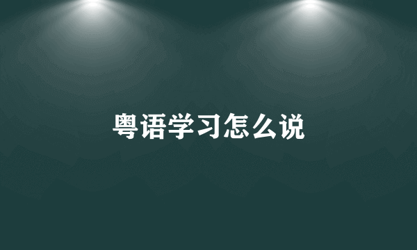 粤语学习怎么说