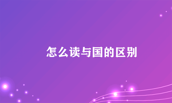 囯怎么读与国的区别