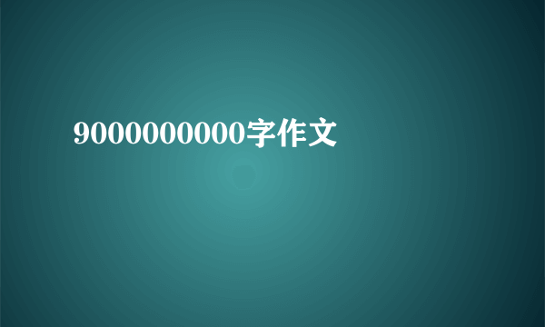 9000000000字作文