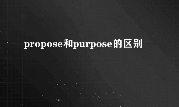 propose和purpose的区别