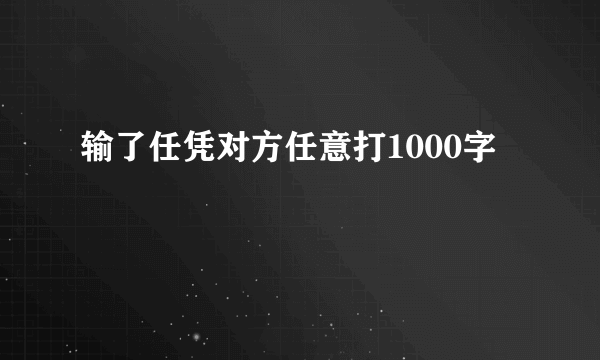 输了任凭对方任意打1000字