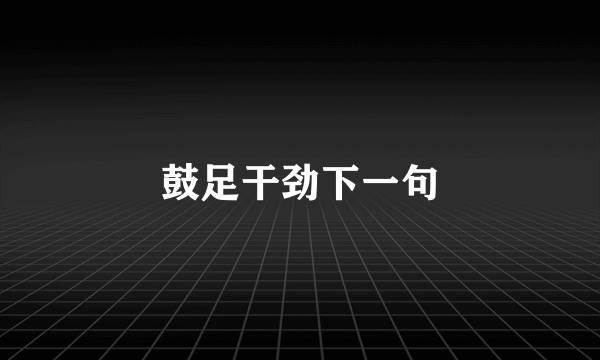 鼓足干劲下一句