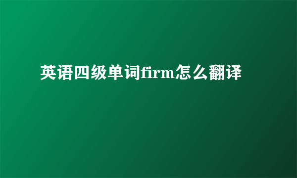英语四级单词firm怎么翻译