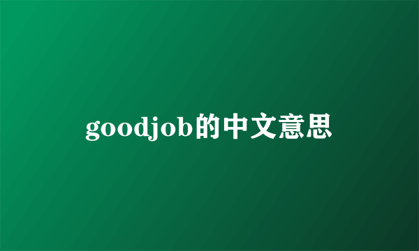 goodjob的中文意思