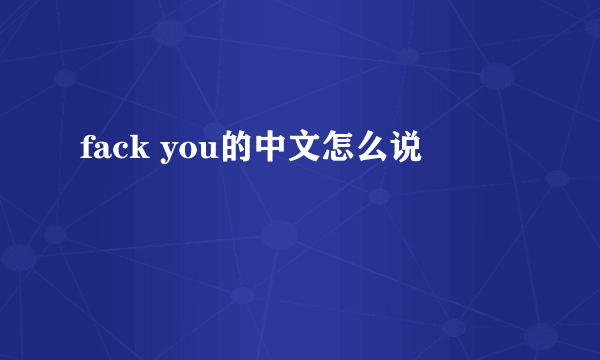 fack you的中文怎么说