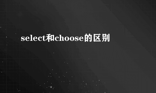 select和choose的区别