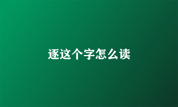 逐这个字怎么读