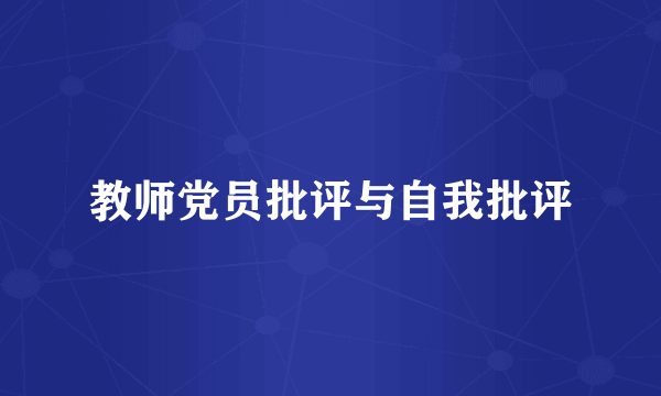 教师党员批评与自我批评