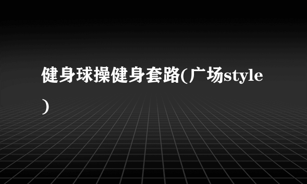 健身球操健身套路(广场style)