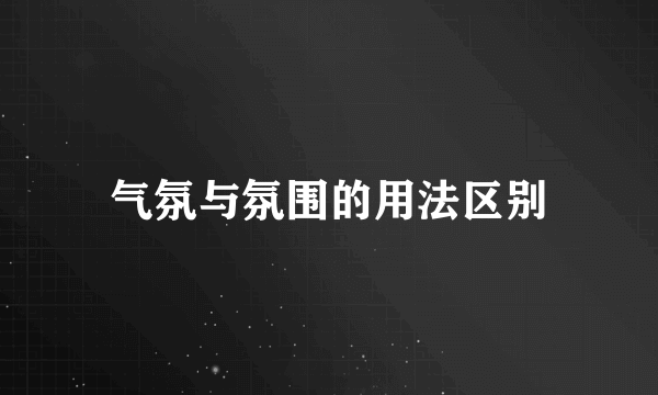 气氛与氛围的用法区别