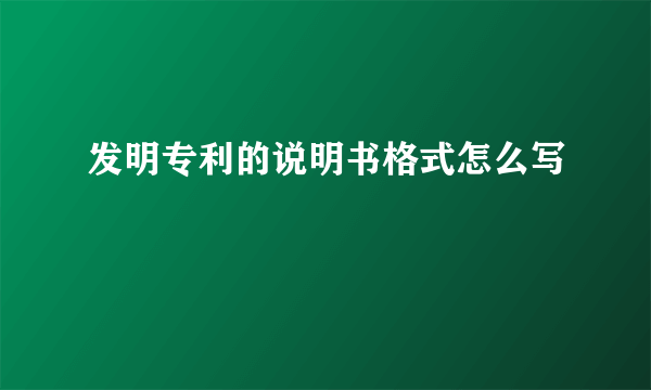 发明专利的说明书格式怎么写