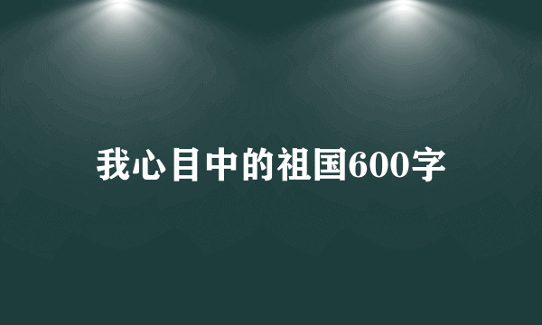 我心目中的祖国600字
