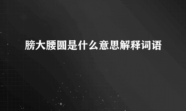膀大腰圆是什么意思解释词语