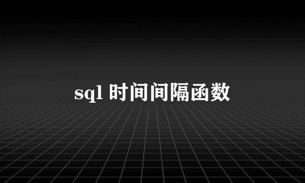 sql 时间间隔函数