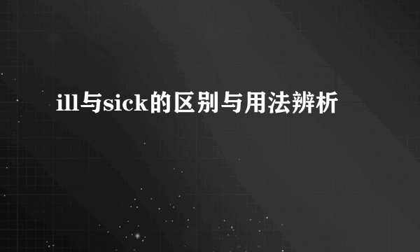 ill与sick的区别与用法辨析