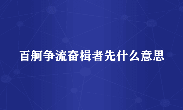 百舸争流奋楫者先什么意思