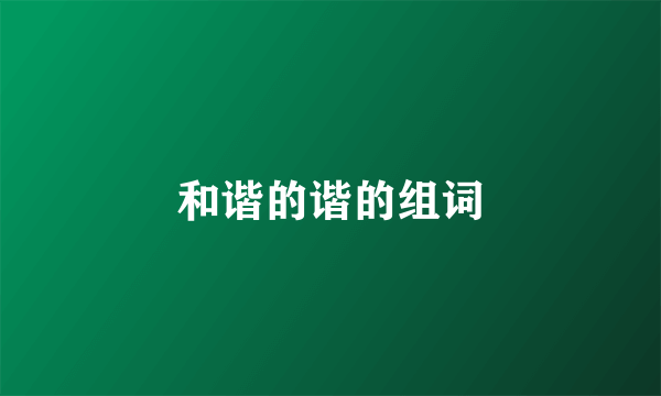 和谐的谐的组词