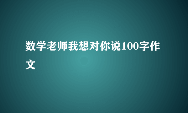 数学老师我想对你说100字作文