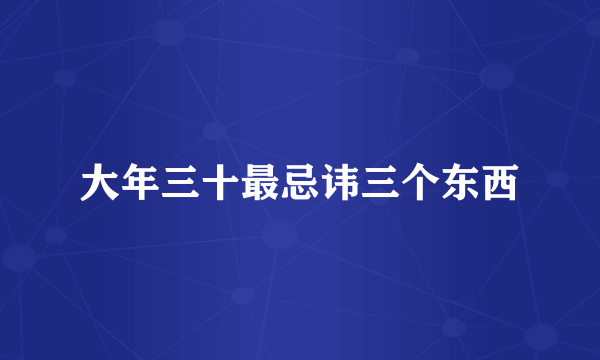 大年三十最忌讳三个东西