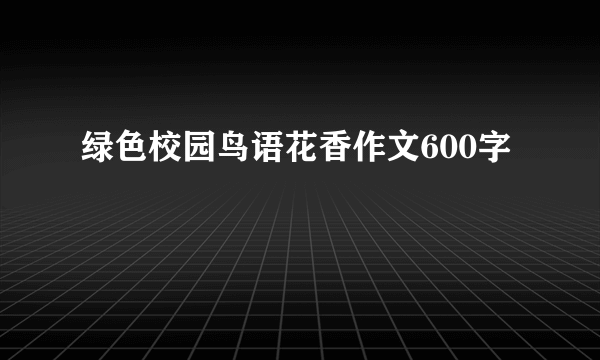 绿色校园鸟语花香作文600字