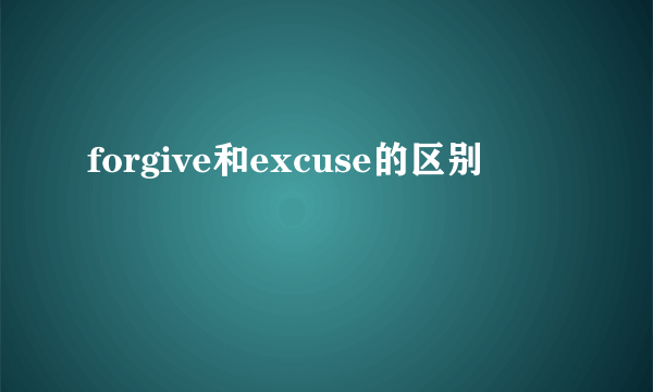 forgive和excuse的区别