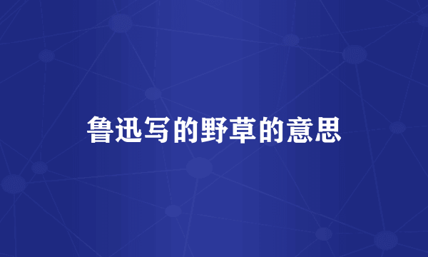 鲁迅写的野草的意思
