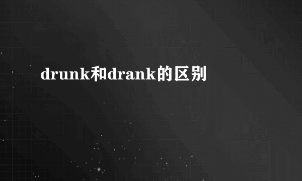 drunk和drank的区别