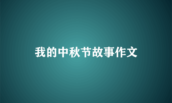 我的中秋节故事作文