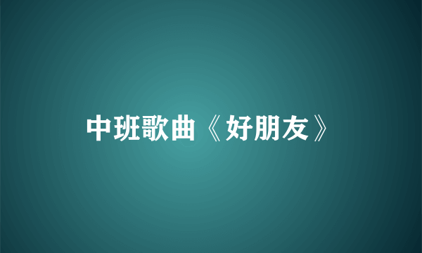 中班歌曲《好朋友》