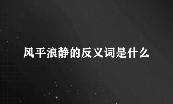 风平浪静的反义词是什么