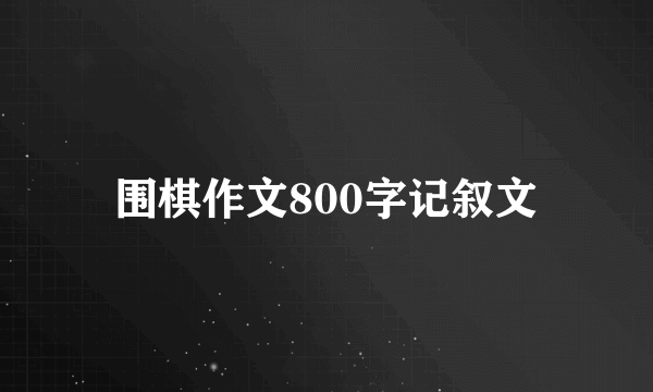 围棋作文800字记叙文