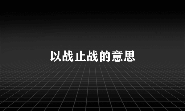 以战止战的意思